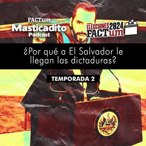 Masticadito Podcast T2 EP5: ¿Por qué a El Salvador le llegan las dictaduras?
