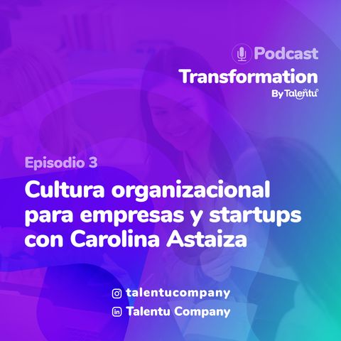 EP 003: Cultura organizacional para empresas y startups con Carolina Astaiza