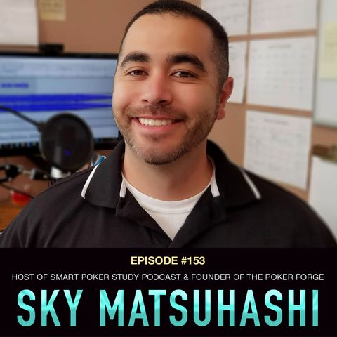 #153 Sky Matsuhashi: Host of Smart Poker Study Podcast & Founder of The Poker Forge