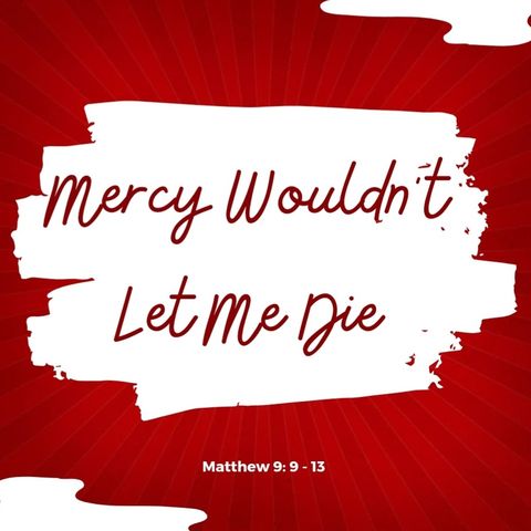 Mercy Wouldn't Let Me Die - Matthew 9:9-13