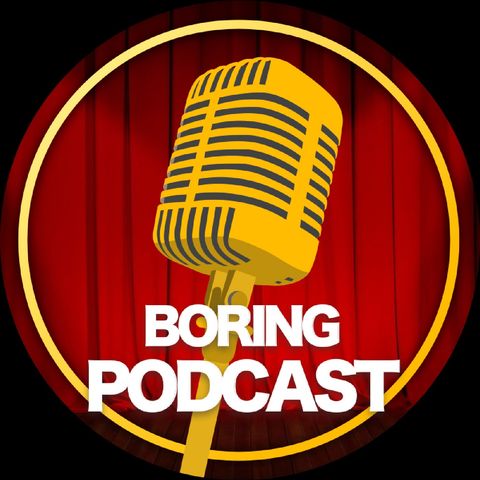 Episode 9 - Boring Podcast