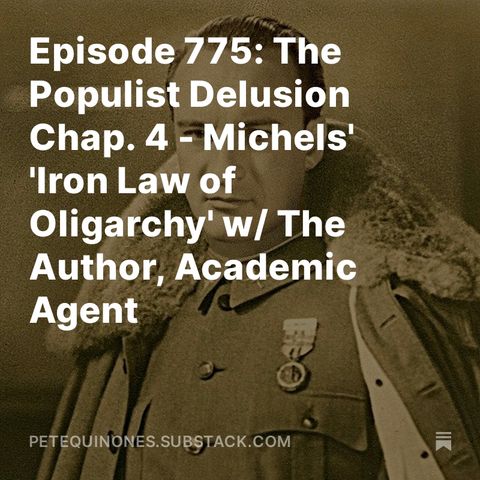 Episode 775: The Populist Delusion Chap. 4 - Michels' 'Iron Law of Oligarchy' w/ The Author, Academic Agent