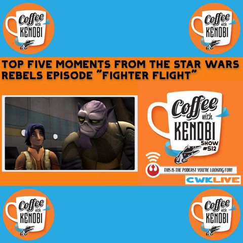 CWK Show #512 LIVE: Top Five Moments From Star Wars Rebels "Fighter Flight"