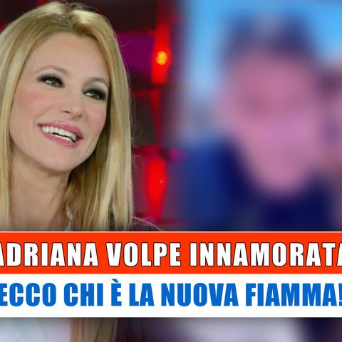 Adriana Volpe  Innamorata: Ecco Chi E' La Nuova Fiamma!