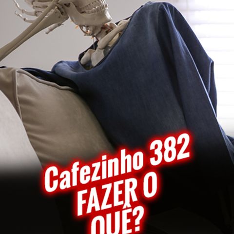 Cafezinho 382 – Fazer o quê?