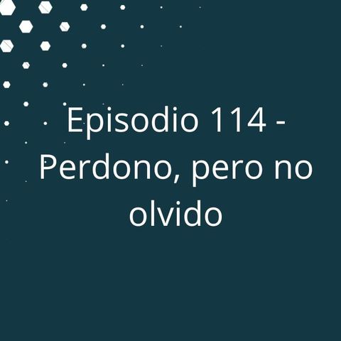 Episodio 115 - Perdono, pero no olvido