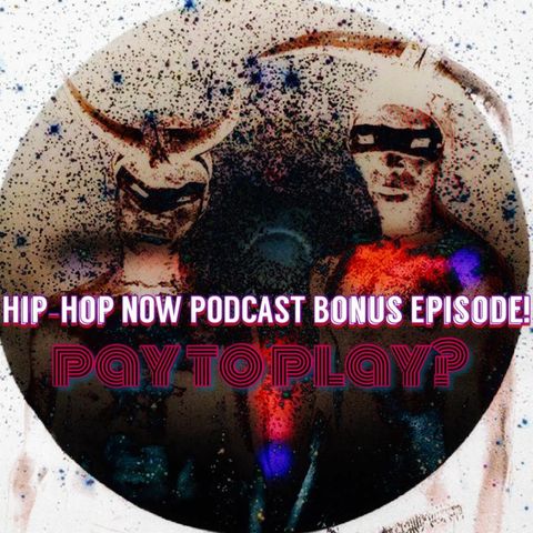 Hip - Hop NOW Podcast Bonus Ep- Pay To Play