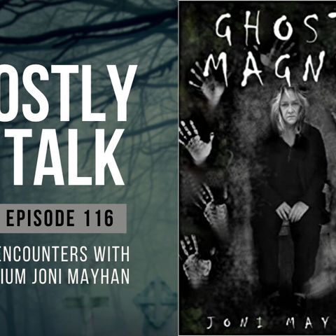 GHOSTLY TALK  EP 116 – CREEPY ENCOUNTERS WITH MEDIUM JONI MAYHAN