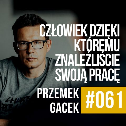 #061 - Przemek Gacek - Człowiek dzięki któremu znaleźliście swoją pracę.