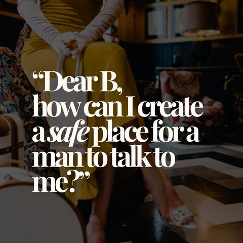 "Dear B, how can I create a safe place for a man to talk to me?"