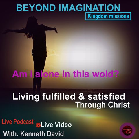 AM I ALONE IN THIS WORLD---Episode 1-Living fulfilled & satisfied through Christ