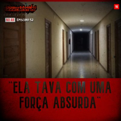 #52 - "ELA TAVA COM UMA FORÇA ABSURDA" | ASSOMBRAÇÃO