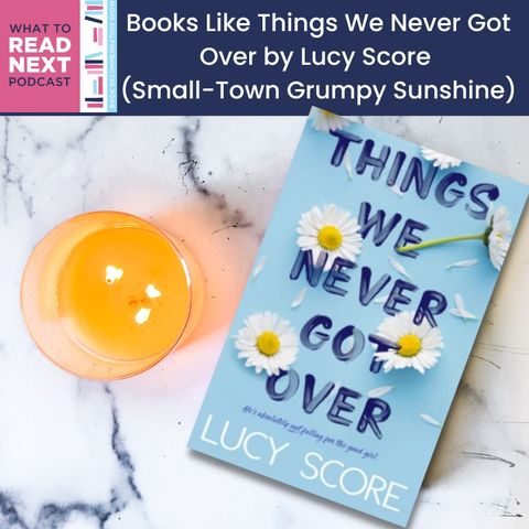 #615: Books Like Things We Never Got Over by Lucy Score (Small Town Grumpy Sunshine Romance Recommendations)