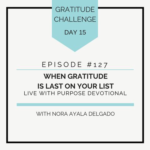 #127 GRATITUDE: When Gratitude is Last on Your List