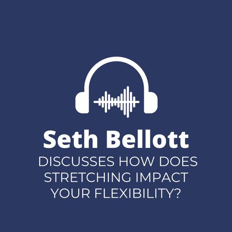 Seth Bellott Discusses How Does Stretching Impact Your Flexibility_