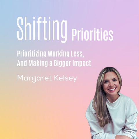 Prioritizing Working Less, And Making a Bigger Impact (ft. Margaret Kelsey)