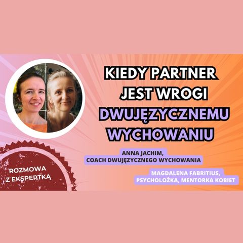 🌍 🇵🇱Dwujęzyczne wychowanie: wrogość partnera wobec naszego języka - Anna Jachim i Magdalena Fabritius