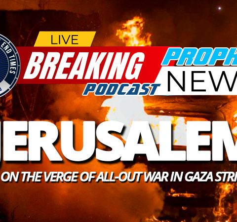 NTEB PROPHECY NEWS PODCAST: On Jerusalem Day In Israel The Specter Of All Out War Looms Between Israelis And Palestinians In Gaza Strip