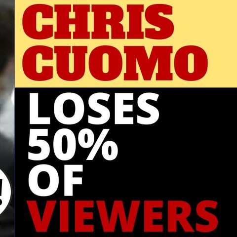 CNN'S CHRIS CUOMO LOSES 50% OF VIEWERS