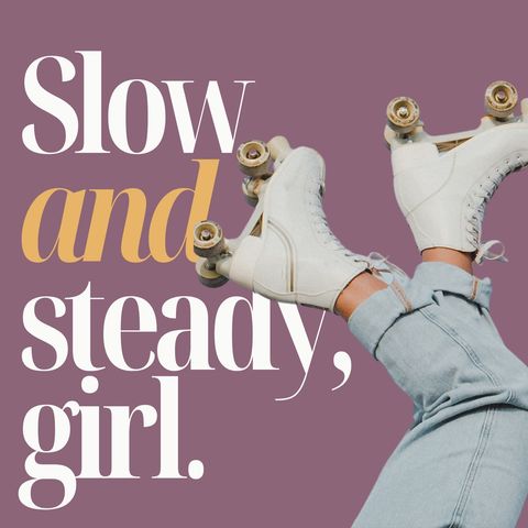 Slow and Steady, Girl.