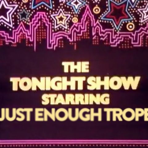 Just Enough Trope 6: The Tonight Show