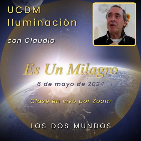 UN CURSO DE MILAGROS - Los dos mundos - Claudio - 6 may 2024