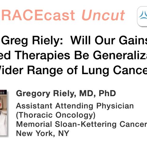 Dr. Greg Riely: Will Our Gains in Targeted Therapies Be Generalizable to a Wider Range of Lung Cancers?