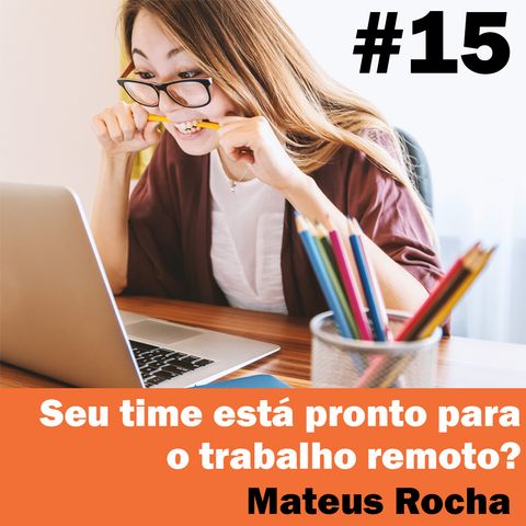 #15 - Seu time está pronto para o trabalho remoto? com Mateus Rocha.