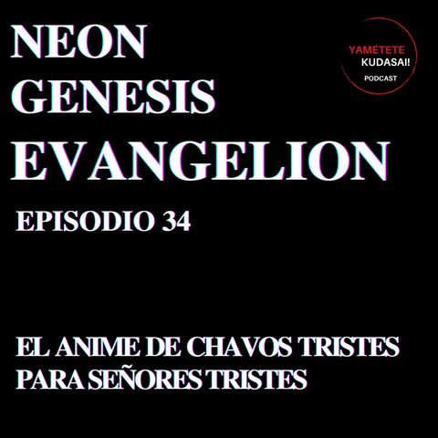 Ep 34: Neon Genesis Evangelion. El anime de chavos tristes para señores tristes