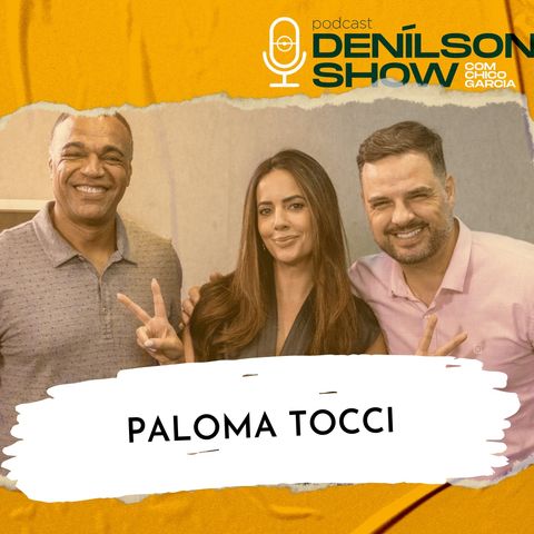 PALOMA TOCCI | Podcast Denílson Show #109