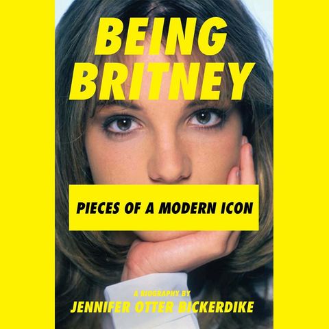 Jennifer Otter Bickerdike - Being Britney - Pieces of A Modern Icon