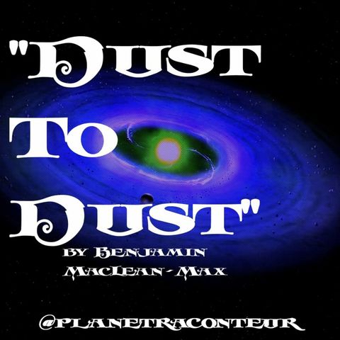 "Dust to Dust" by Benjamin MacLean-Max - Planet Raconteur