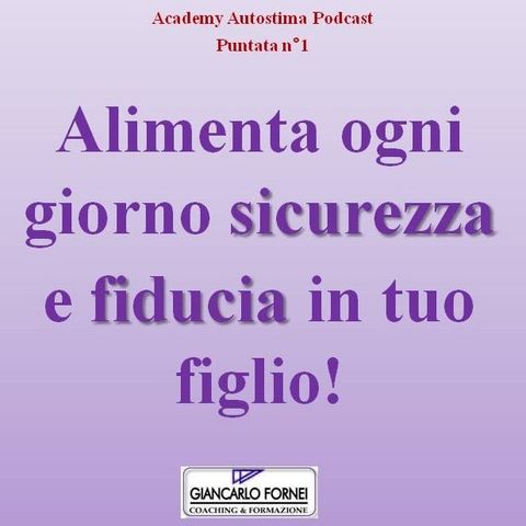 Alimenta ogni giorno sicurezza e fiducia in tuo figlio - Academy Autostima Podcast - Puntata n°1