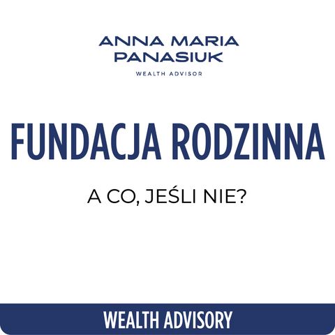 NO 94. Co, jeśli nie FUNDACJA RODZINNA? Jak zabezpieczyć majątek? | Anna Maria Panasiuk