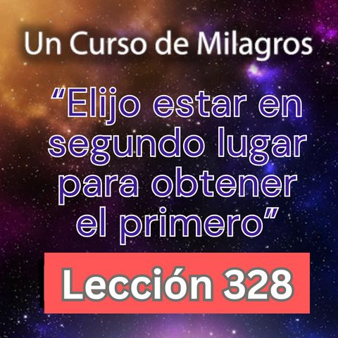 LECCIÓN 328-"Elijo estar en segundo lugar para obtener el primero" UCDM (con fondo musical)