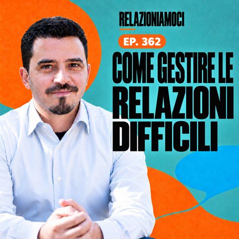 Episodio 362 - Capire e Gestire le Relazioni Difficili