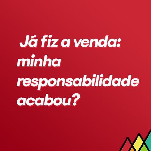 #94 - Já fiz a venda: minha responsabilidade acabou?