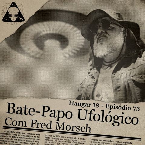 Hangar 18 - Ep 073 - Bate Papo Ufológico com Fred Morsch