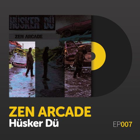 Episode 007: Hüsker Dü's "Zen Arcade"