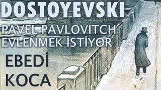 EBEDİ KOCA  Fyodor DOSTOYEVSKİ bölüm -11- PAVEL PAVLOVITCH EVLENMEK İSTİYOR sesli kitap