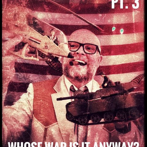 Ep. 108 Whose War Is It Anyway? Pt. 3