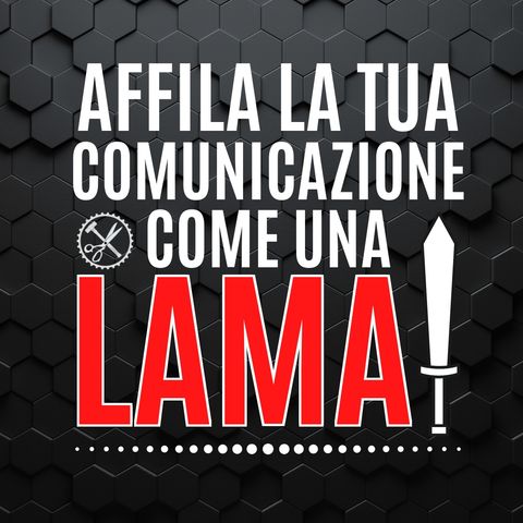 13 - Affila la tua Comunicazione come una LAMA! - Pillole di Comunicazione per le Aziende