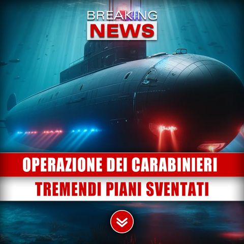 Operazione Dei Carabinieri In Sottomarino: Tremendi Piani Sventati!