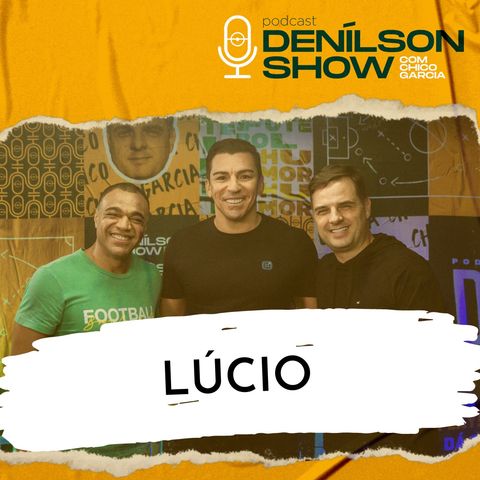 LÚCIO | Podcast Denílson Show #46