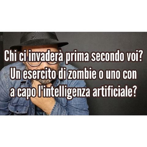 Episodio 1383 - Chi ci invaderà prima secondo voi?Un esercito di zombie o uno con a capo l'intelligenza artificiale?