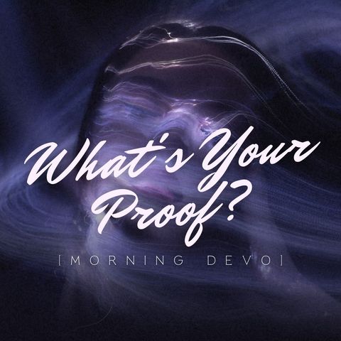 What's Your Proof? [Morning Devo]