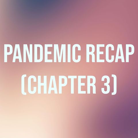 Pandemic Recap - Chapter 3