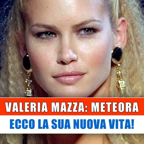Valeria Mazza Meteora: Ecco La Sua Nuova Vita!