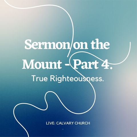 Sermon on the Mount- PRT 4. True Righteousness. Thursday May 23, 2024.