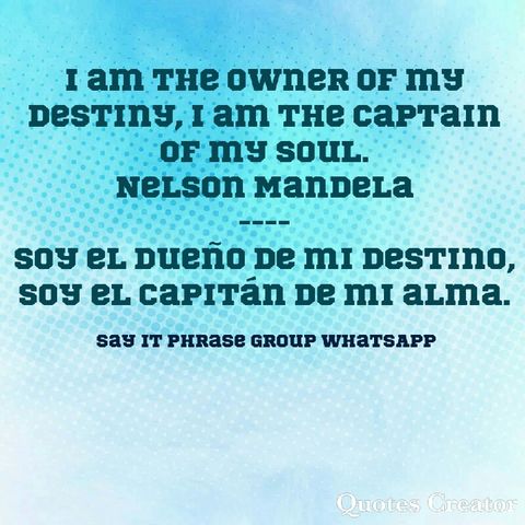 I am the owner of my destiny, I am the captain of my soul. Nelson Mandela